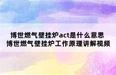 博世燃气壁挂炉act是什么意思 博世燃气壁挂炉工作原理讲解视频